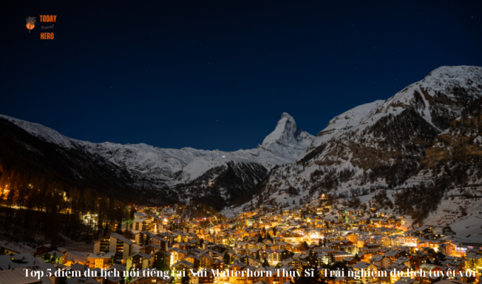 Top 5 điểm du lịch nổi tiếng tại Núi Matterhorn Thụy Sĩ - Trải nghiệm du lịch tuyệt vời