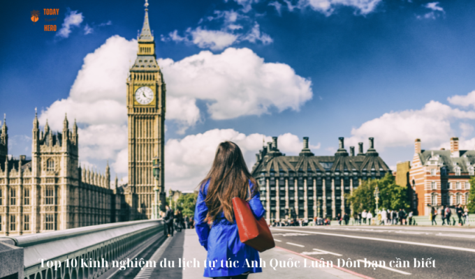 Top 10 Kinh nghiệm du lịch tự túc Anh Quốc Luân Đôn bạn cần biết