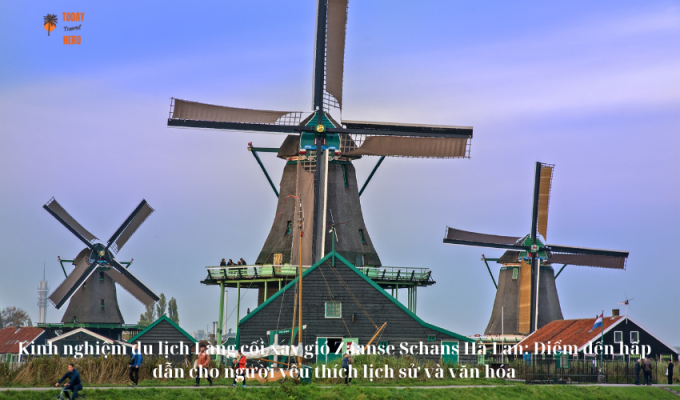 Kinh nghiệm du lịch Làng cối xay gió Zaanse Schans Hà Lan: Điểm đến hấp dẫn cho người yêu thích lịch sử và văn hóa