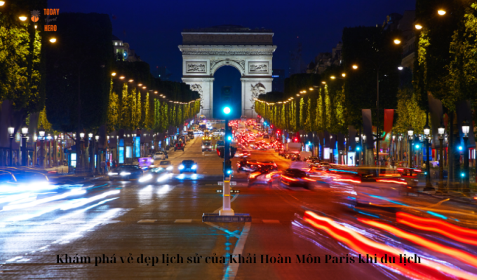 Khám phá vẻ đẹp lịch sử của Khải Hoàn Môn Paris khi du lịch