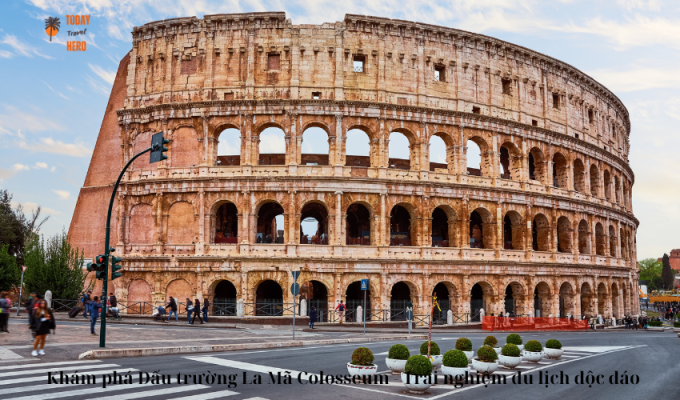 Khám phá Đấu trường La Mã Colosseum - Trải nghiệm du lịch độc đáo
